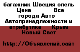 багажник Швеция опель › Цена ­ 4 000 - Все города Авто » Автопринадлежности и атрибутика   . Крым,Новый Свет